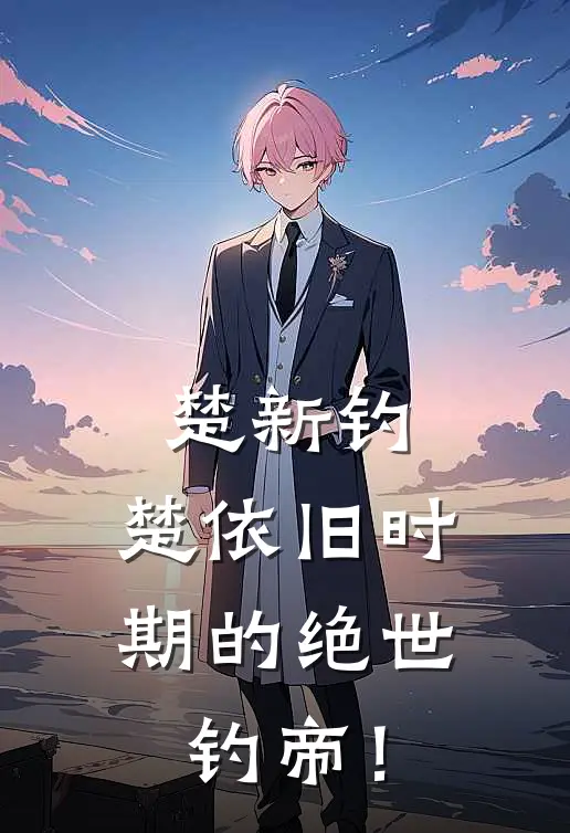 楚新钓：楚依旧时期的绝世钓帝！