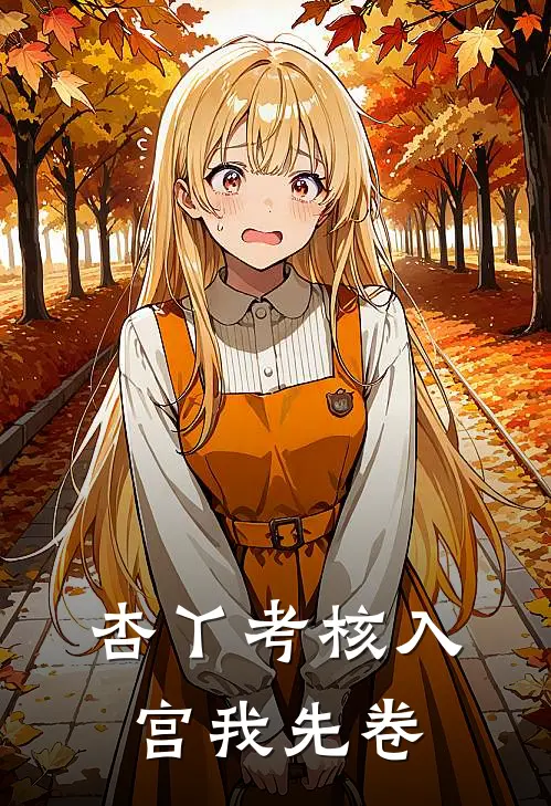 杏丫考核入宫我先卷杏丫李策完本热门小说_小说推荐完结杏丫考核入宫我先卷杏丫李策