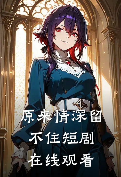 原来情深留不住短剧在线观看