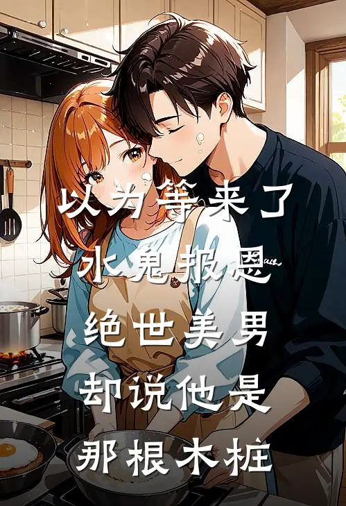 以为等来了水鬼报恩，绝世美男却说他是那根木桩