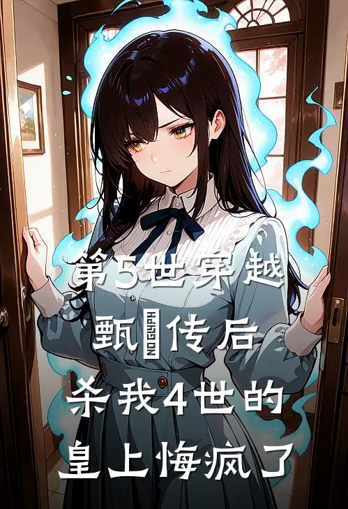 第5世穿越甄嬛传后，杀我4世的皇上悔疯了