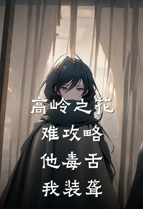 高岭之花难攻略，他毒舌我装聋