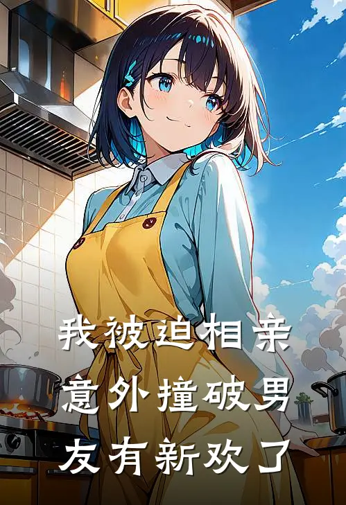 我被迫相亲，意外撞破男友有新欢了(钟时闵秦鹤)在哪看免费小说_已完结小说推荐我被迫相亲，意外撞破男友有新欢了钟时闵秦鹤