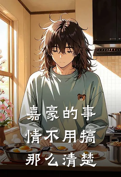 嘉豪李嘉豪(嘉豪的事情不用搞那么清楚)最新章节免费在线阅读_(嘉豪李嘉豪)完结版在线阅读