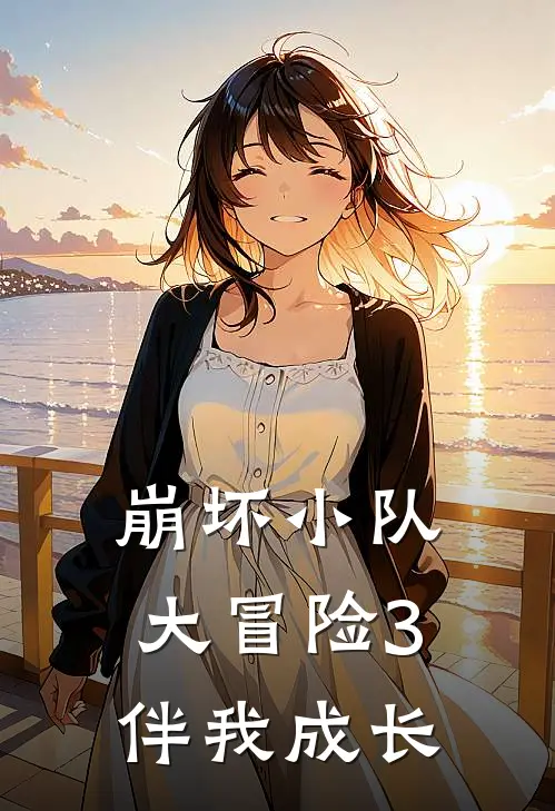 崩坏小队大冒险3伴我成长(琪亚娜苏莎娜)热门小说大全_免费小说大全崩坏小队大冒险3伴我成长琪亚娜苏莎娜