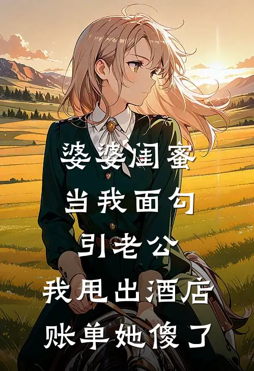 婆婆闺蜜当我面勾引老公，我甩出酒店账单她傻了王丽华桂芬小说完结推荐_热门小说阅读婆婆闺蜜当我面勾引老公，我甩出酒店账单她傻了王丽华桂芬