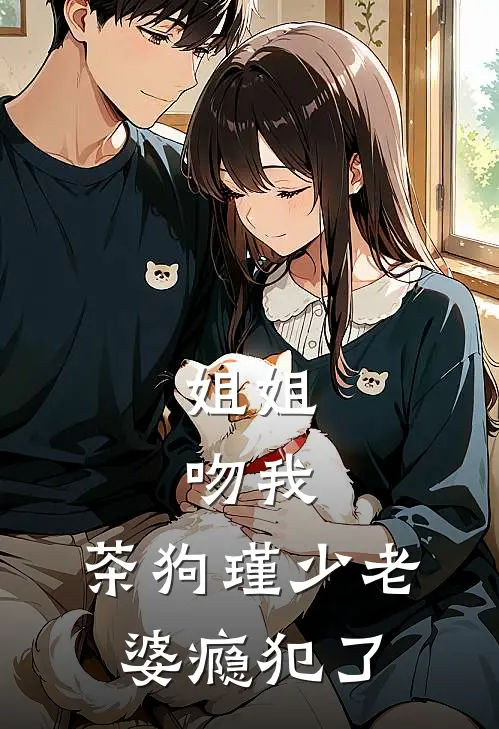 姐姐，吻我，茶狗瑾少老婆瘾犯了姜沐语席慕瑾热门免费小说_免费小说免费阅读姐姐，吻我，茶狗瑾少老婆瘾犯了姜沐语席慕瑾