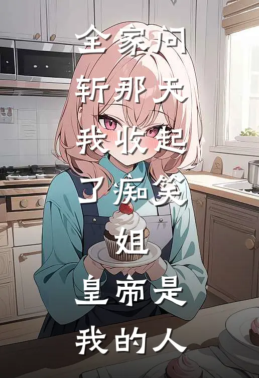 全家问斩那天，我收起了痴笑：姐，皇帝是我的人