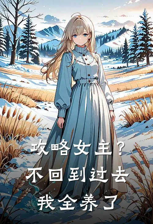 《攻略女主？不，回到过去我全养了》林婉音江驰全集免费在线阅读_(林婉音江驰)全章节免费在线阅读