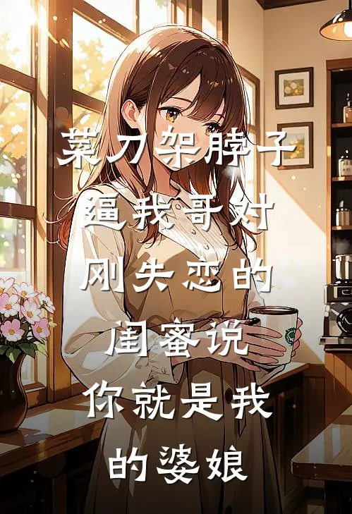 菜刀架脖子，逼我哥对刚失恋的闺蜜说：你就是我的婆娘陈音音陈南鸟_《菜刀架脖子，逼我哥对刚失恋的闺蜜说：你就是我的婆娘》最新章节免费在线阅读