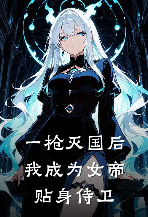 一枪灭国后，我成为女帝贴身侍卫刘浩陈五免费小说完结_最新完本小说推荐一枪灭国后，我成为女帝贴身侍卫(刘浩陈五)