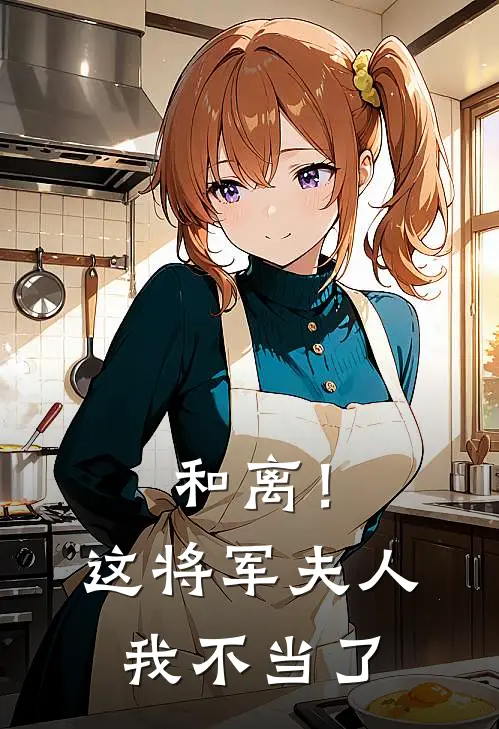 沈烬月萧独和离！这将军夫人我不当了全章节在线阅读_和离！这将军夫人我不当了全集免费在线阅读