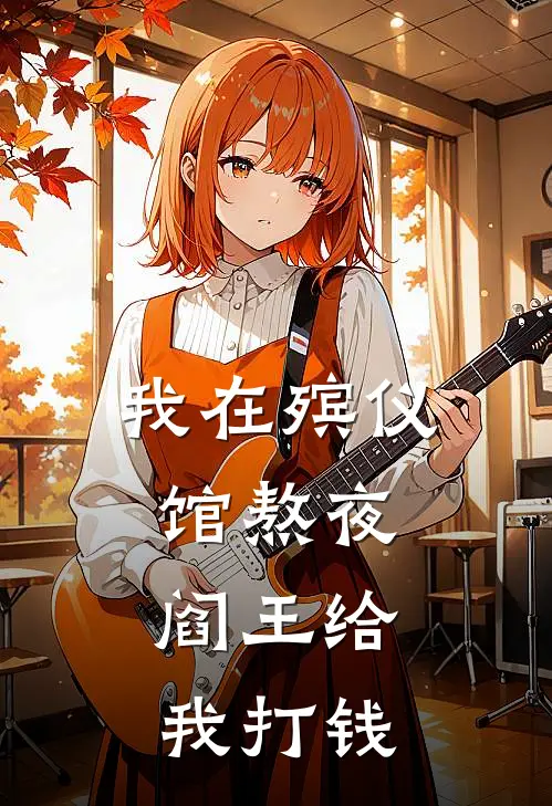 我在殡仪馆熬夜，阎王给我打钱阿斌小夏免费热门小说_最热门小说我在殡仪馆熬夜，阎王给我打钱阿斌小夏