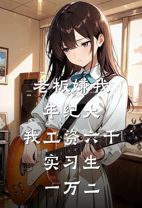 老板嫌我年纪大，我工资六千，实习生一万二小陈许泽小说完结_免费小说全本老板嫌我年纪大，我工资六千，实习生一万二(小陈许泽)