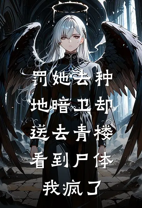 罚她去种地暗卫却送去青楼，看到尸体我疯了玉佩暗卫免费小说_完本免费小说罚她去种地暗卫却送去青楼，看到尸体我疯了玉佩暗卫