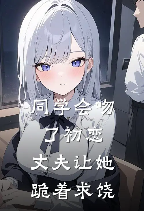 同学会吻了初恋，丈夫让她跪着求饶(邝砚陈凛)在线免费小说_热门网络小说同学会吻了初恋，丈夫让她跪着求饶邝砚陈凛