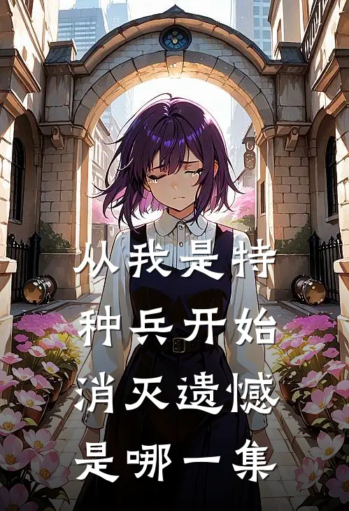 从我是特种兵开始消灭遗憾是哪一集