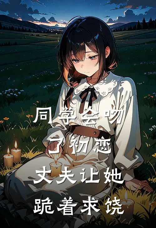 同学会吻了初恋，丈夫让她跪着求饶