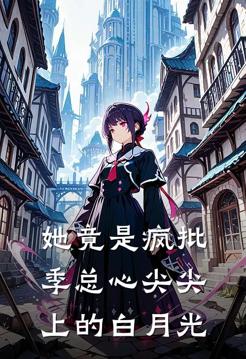 她竟是疯批季总心尖尖上的白月光