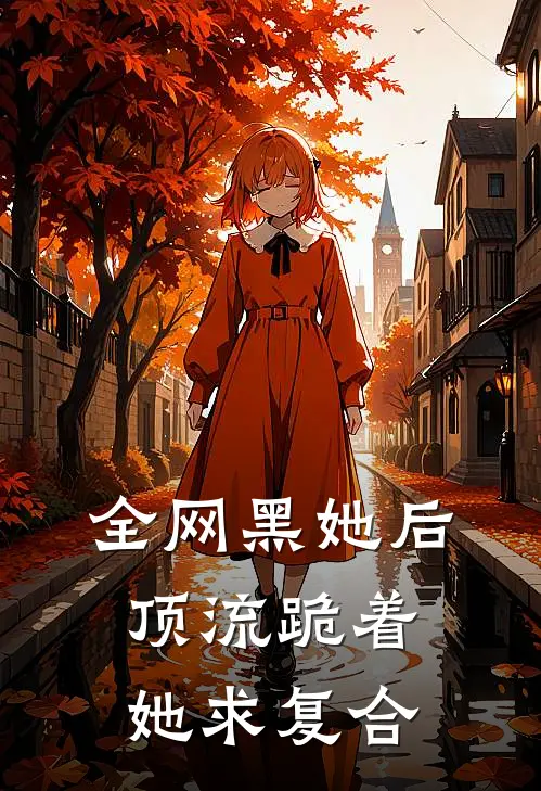 全网黑她后，顶流跪着她求复合