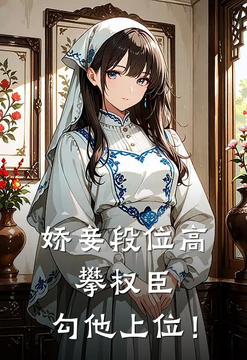 娇妾段位高，攀权臣，勾他上位！