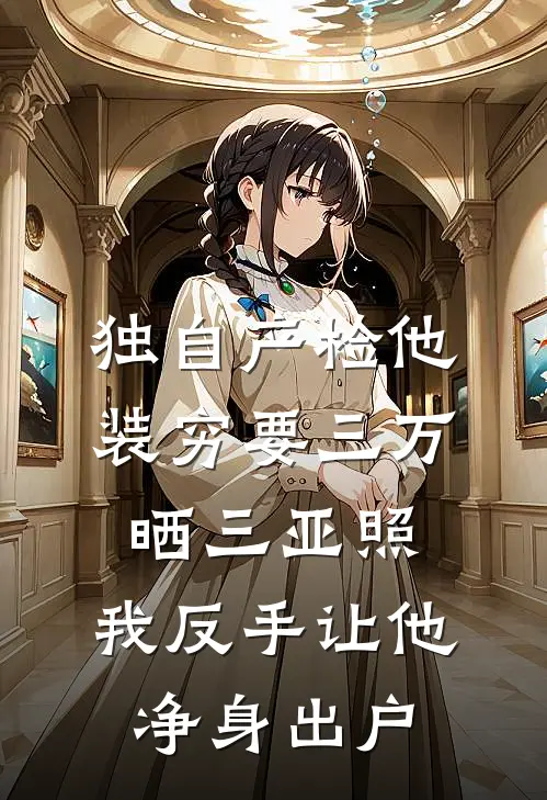 独自产检他装穷要三万，晒三亚照，我反手让他净身出户