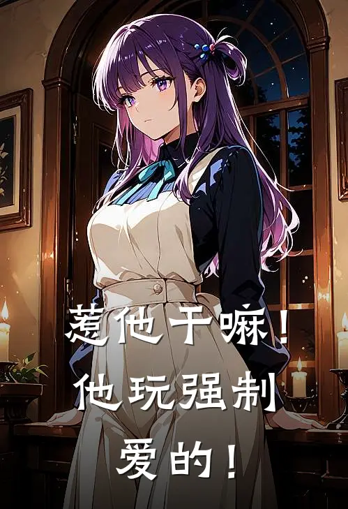 惹他干嘛！他玩强制爱的！