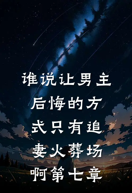谁说让男主后悔的方式只有追妻火葬场啊第七章