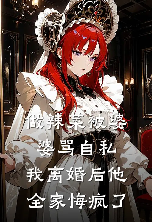 做辣菜被婆婆骂自私，我离婚后他全家悔疯了