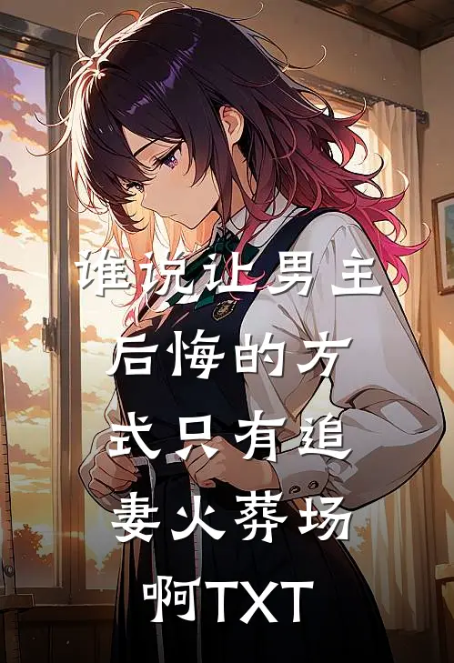 谁说让男主后悔的方式只有追妻火葬场啊TXT