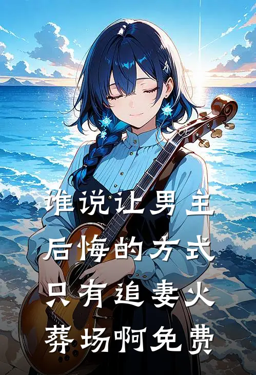 谁说让男主后悔的方式只有追妻火葬场啊免费