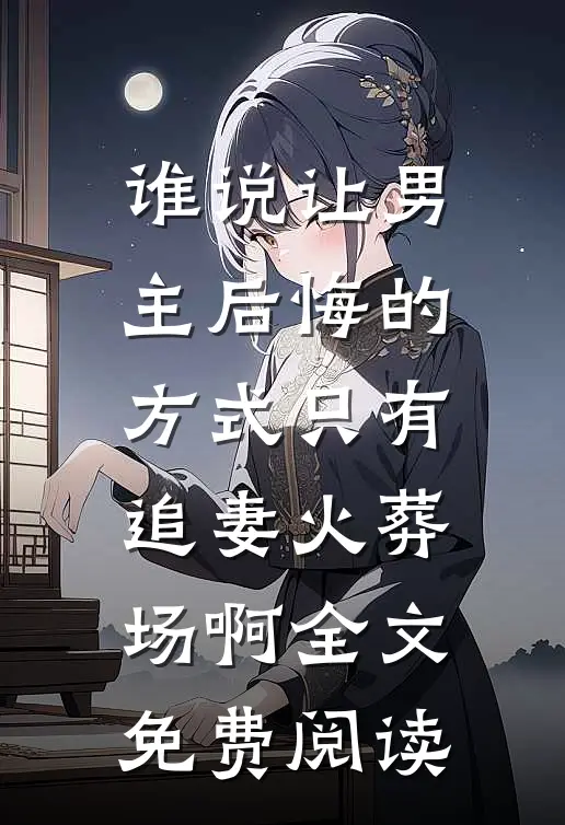 谁说让男主后悔的方式只有追妻火葬场啊全文免费阅读