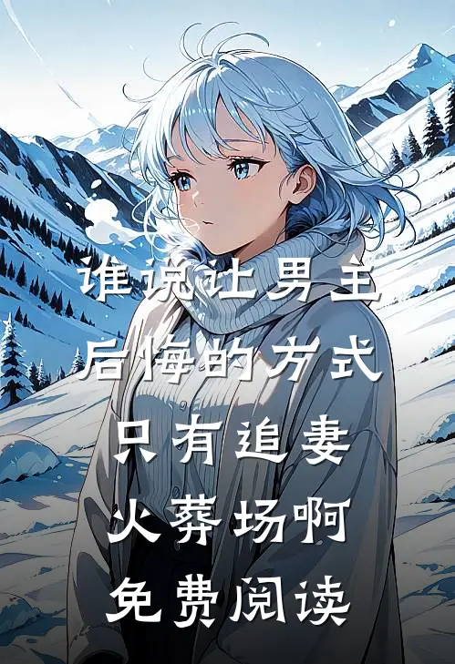 谁说让男主后悔的方式只有追妻火葬场啊免费阅读