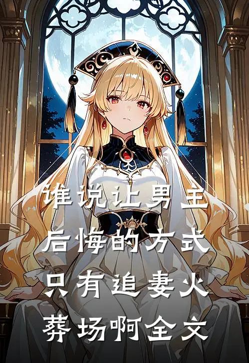 谁说让男主后悔的方式只有追妻火葬场啊全文