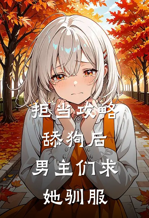 拒当攻略舔狗后，男主们求她驯服