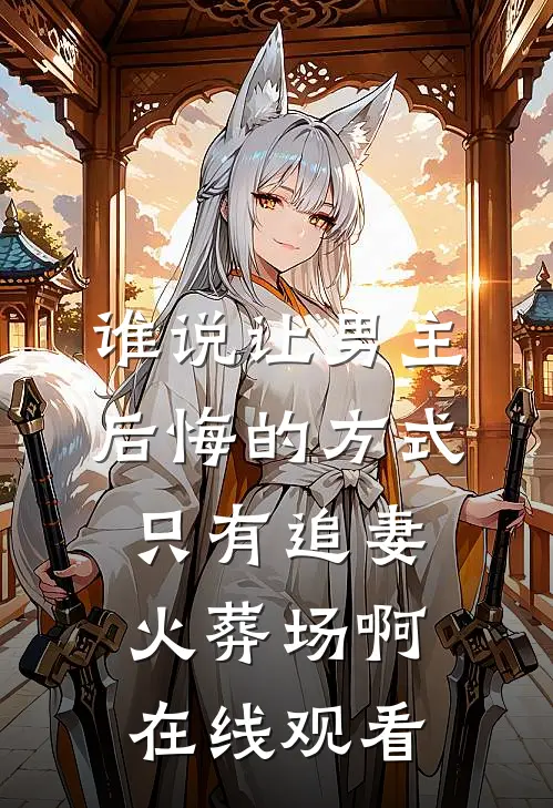 谁说让男主后悔的方式只有追妻火葬场啊在线观看