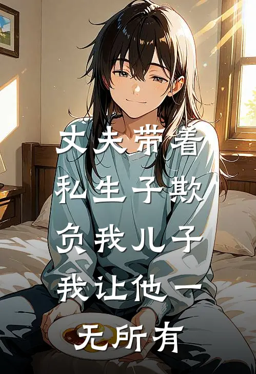 丈夫带着私生子欺负我儿子，我让他一无所有