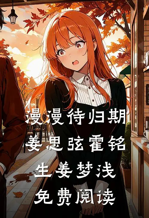 漫漫待归期姜思弦霍铭生姜梦浅免费阅读