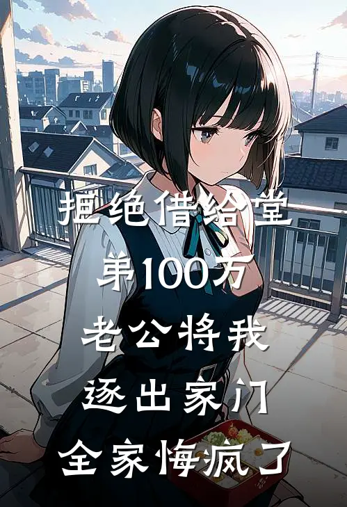 拒绝借给堂弟100万老公将我逐出家门，全家悔疯了