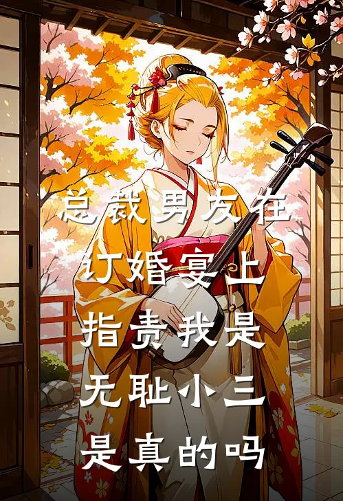 总裁男友在订婚宴上指责我是无耻小三是真的吗