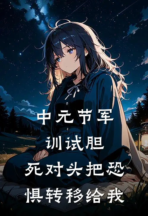 中元节军训试胆，死对头把恐惧转移给我
