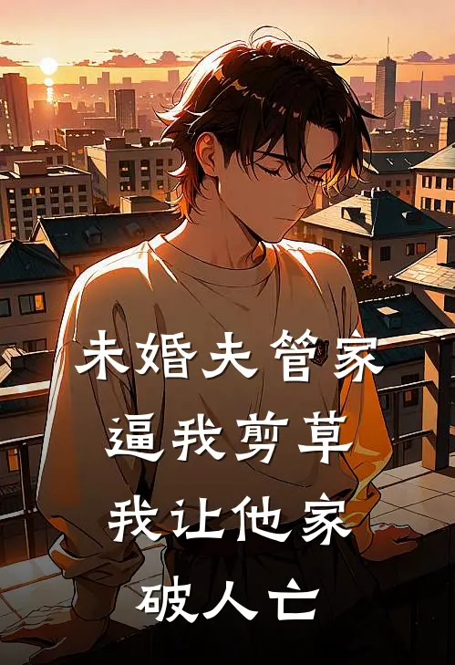 未婚夫管家逼我剪草，我让他家破人亡