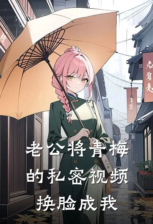 老公将青梅的私密视频换脸成我