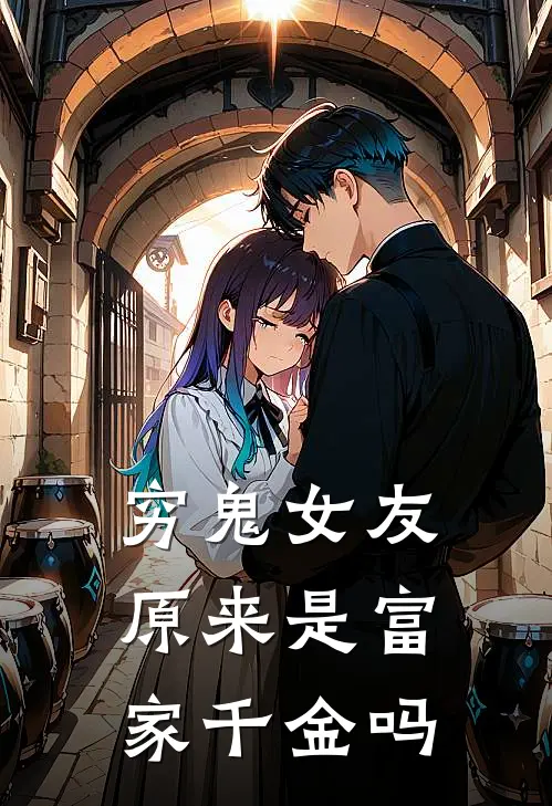 穷鬼女友原来是富家千金吗