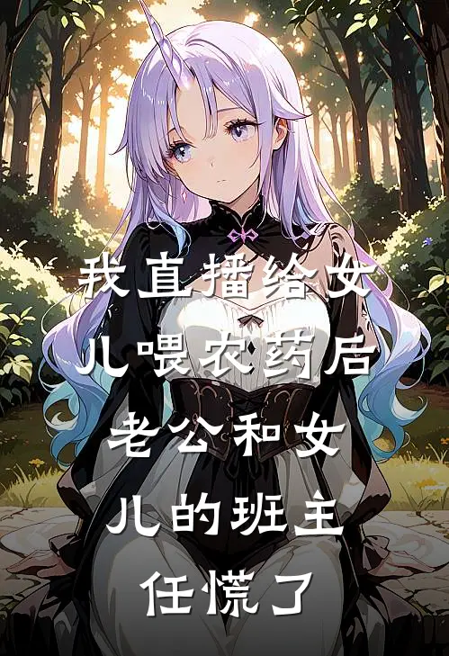 我直播给女儿喂农药后，老公和女儿的班主任慌了