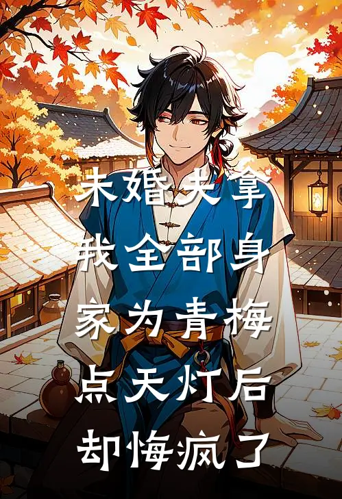 未婚夫拿我全部身家为青梅点天灯后，却悔疯了